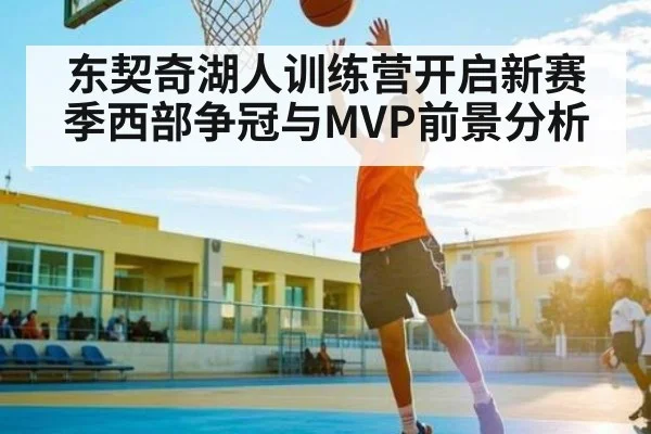 东契奇湖人训练营开启新赛季西部争冠与MVP前景分析