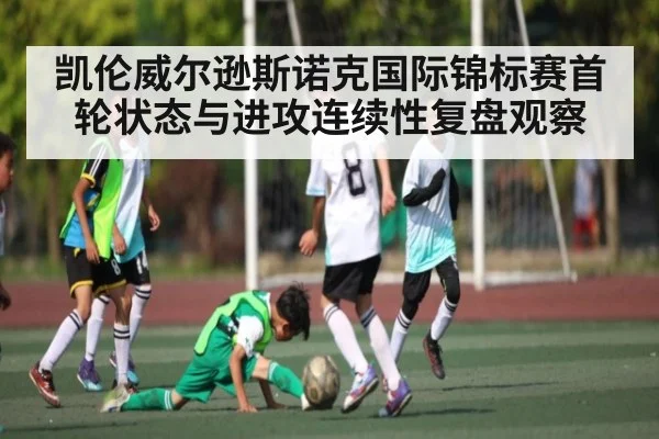 凯伦威尔逊斯诺克国际锦标赛首轮状态与进攻连续性复盘观察